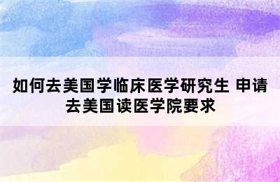 如何去美国学临床医学研究生 申请去美国读医学院要求